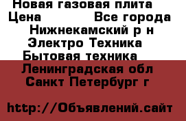 Новая газовая плита  › Цена ­ 4 500 - Все города, Нижнекамский р-н Электро-Техника » Бытовая техника   . Ленинградская обл.,Санкт-Петербург г.